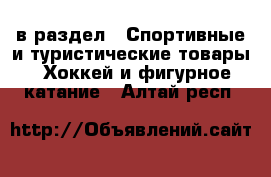  в раздел : Спортивные и туристические товары » Хоккей и фигурное катание . Алтай респ.